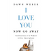 I Love You. Now Go Away: Confessions of a Woman with a Smartphone