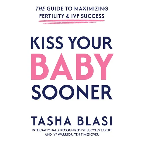 Kiss Your Baby Sooner: The Guide to Maximizing Fertility & IVF Success