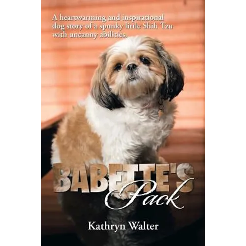 Babette's Pack: A Heartwarming and Inspirational Dog Story of a Spunky Little Shih Tzu with Uncanny Abilities