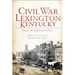 Civil War Lexington, Kentucky:: Bluegrass Breeding Ground of Power