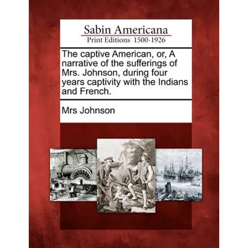 The Captive American, Or, a Narrative of the Sufferings of Mrs. Johnson, During Four Years Captivity with the Indians and French.
