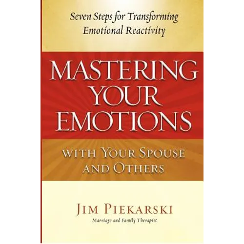 Mastering Your Emotions with Your Spouse and Others: Seven Steps for Transforming Emotional Reactivity