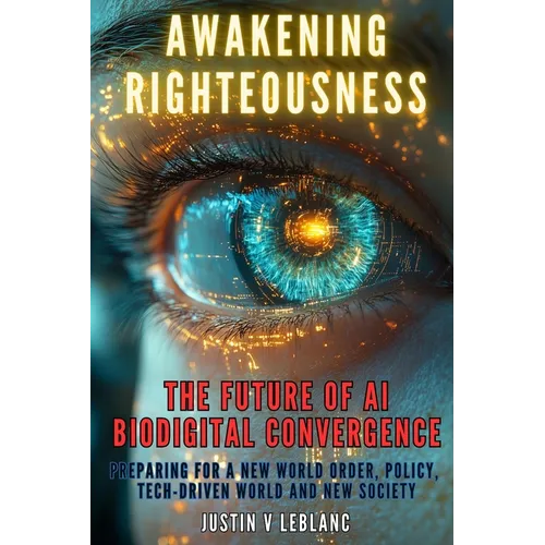 Awakening Righteousness - The Future of AI Biodigital Convergence: Preparing For a New World Order, Policy, Tech-Driven World and New Society - Paperback