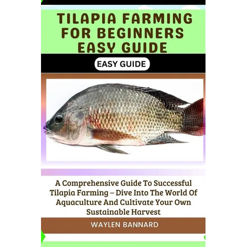 Tilapia Farming for Beginners Easy Guide: A Comprehensive Guide To Successful Tilapia Farming - Dive Into The World Of Aquaculture And Cultivate Your