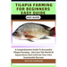 Tilapia Farming for Beginners Easy Guide: A Comprehensive Guide To Successful Tilapia Farming - Dive Into The World Of Aquaculture And Cultivate Your