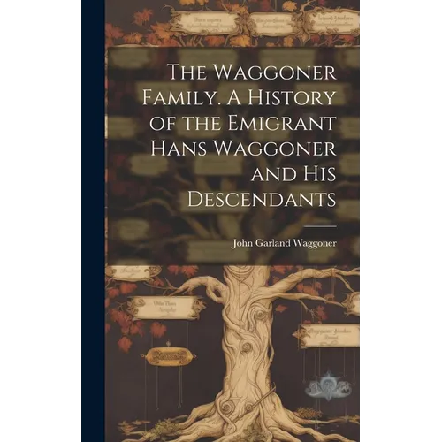 The Waggoner Family. A History of the Emigrant Hans Waggoner and His Descendants