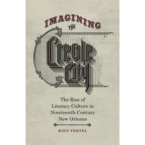 Imagining the Creole City: The Rise of Literary Culture in Nineteenth-Century New Orleans