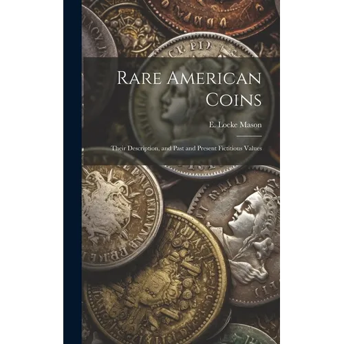 Rare American Coins: Their Description, and Past and Present Fictitious Values - Hardcover