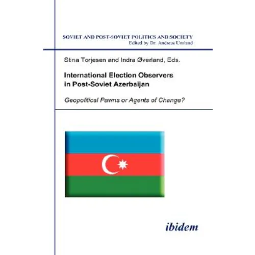 International Election Observers in Post-Soviet Azerbaijan. Geopolitical Pawns or Agents of Change?