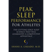 Peak Sleep Performance for Athletes: The Cutting-edge Sleep Science That Will Guarantee a Competitive Advantage