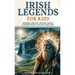 Irish Legends for Kids: Hereos, Druids, Myths, Magic & More From Ancient Ireland