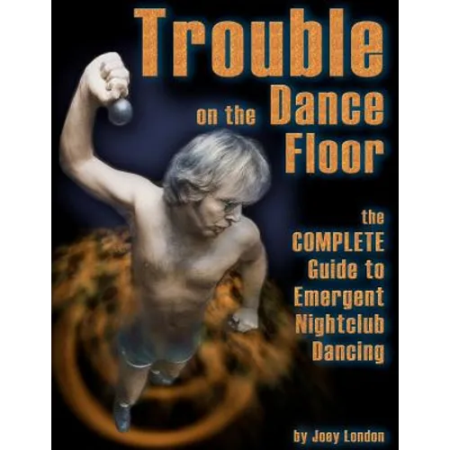 Trouble on the Dance Floor: The COMPLETE Guide to Emergent Nightclub Dancing
