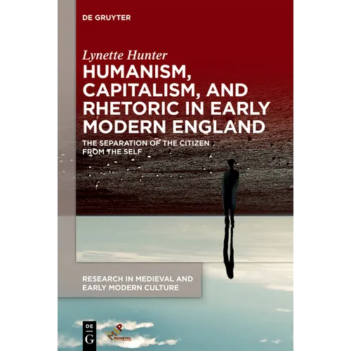 Humanism, Capitalism, and Rhetoric in Early Modern England: The Separation of the Citizen from the Self