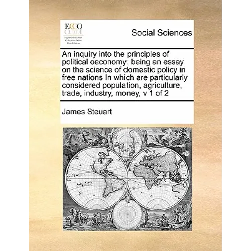An inquiry into the principles of political oeconomy: being an essay on the science of domestic policy in free nations In which are particularly consi