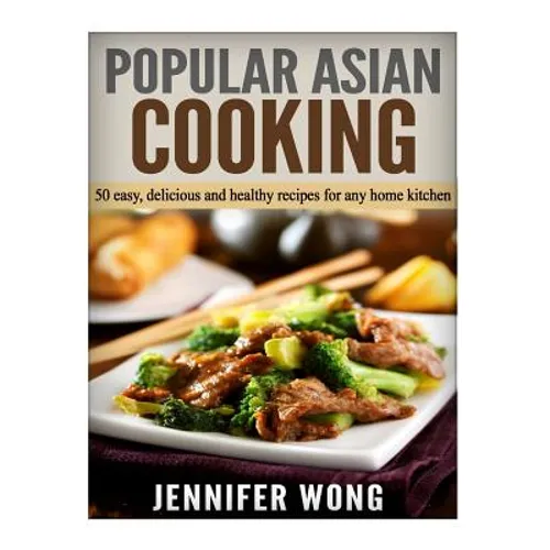 Popular Asian Cooking: 50 Easy, Delicious, and Healthy Recipes for any Home Kitchen
