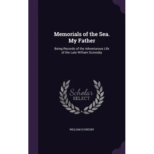 Memorials of the Sea. My Father: Being Records of the Adventurous Life of the Late William Scoresby - Hardcover