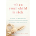 When Your Child Is Sick: A Guide to Navigating the Practical and Emotional Challenges of Caring for a Child Who Is Very Ill