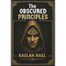 The Obscured Principles of Power: Unlock the Hidden Laws That Govern Your Mind, Reality, and Destiny
