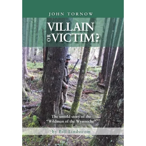 John Tornow Villain or Victim?: The Untold Story of the "Wildman of the Wynooche"
