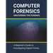 Computer Forensics: Uncovering the Evidence: A Beginner's Guide to Investigating Digital Crimes