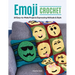 Emoji Crochet: 20 Easy-To-Make Projects Expressing Attitude & Style