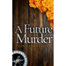 A FUTURE MURDER a gripping murder mystery full of twists