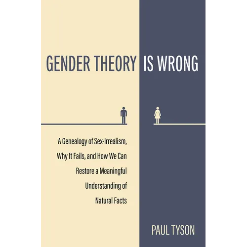Gender Theory Is Wrong: A Genealogy of Sex-Irrealism, Why It Fails, and How We Can Restore a Meaningful Understanding of Natural Facts