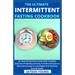 The Ultimate Intermittent Fasting Cookbook: An Essential Nutrition Guide With Complete Selection Of Healthy And Easy-To-Follow Recipes For Alternate F