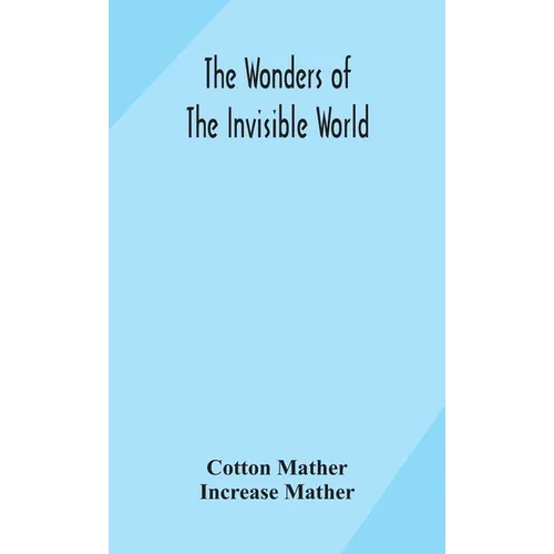 The Wonders Of The Invisible World: Being An Account Of The Tryals Of Several Witches Lately Executed In New England: To Which Is Added: A Farther Acc