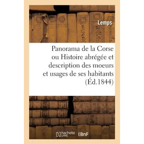 Panorama de la Corse Ou Histoire Abrégée Et Description Des Moeurs Et Usages de Ses Habitants