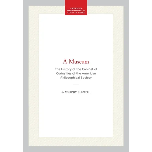 A Museum: The History of the Cabinet of Curiosities of the American Philosophical Society