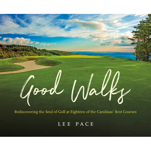 Good Walks: Rediscovering the Soul of Golf at Eighteen of the Carolinas' Best Courses