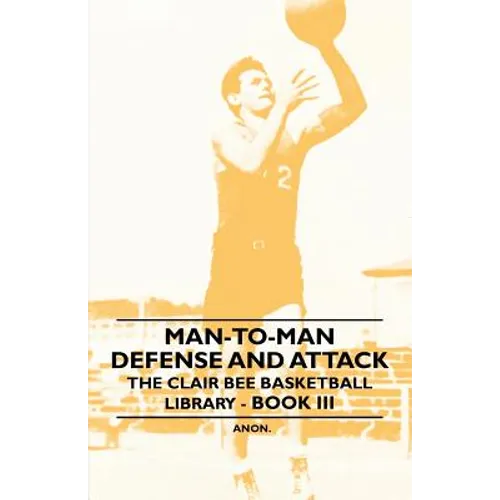 Man-To-Man Defense and Attack - The Clair Bee Basketball Library - Book III