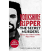 Yorkshire Ripper - The Secret Murders: The True Story of How Peter Sutcliffe's Terrible Reign of Terror Claimed at Least Twenty-Two More Lives