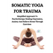 Somatic Yoga for Trauma: Simplified Approach To Psychotherapy Healing Depression, Anxiety And Relieve Stress Through Exercises