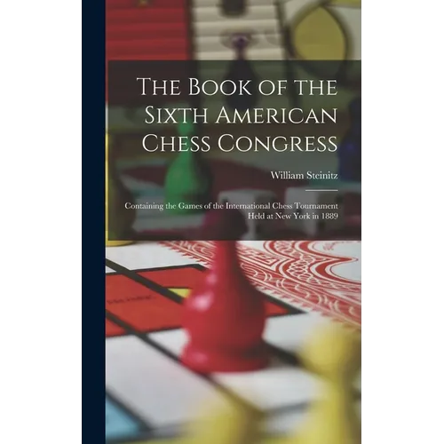 The Book of the Sixth American Chess Congress: Containing the Games of the International Chess Tournament Held at New York in 1889 - Hardcover