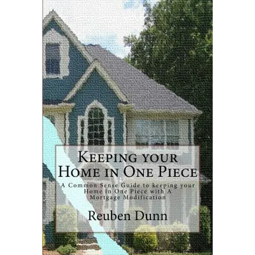 Keeping your Home in One Piece: A Common Sense Guide To keeping your Home in One Piece With a Mortgage Modification