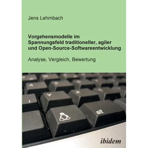 Vorgehensmodelle im Spannungsfeld traditioneller, agiler und Open-Source-Softwareentwicklung. Analyse, Vergleich, Bewertung