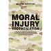 Moral Injury Reconciliation: A Practitioner's Guide for Treating Moral Injury, Ptsd, Grief, and Military Sexual Trauma Through Spiritual Formation