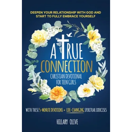 A True Connection - Christian Devotional for Teen Girls: Deepen Your Relationship with God and Start to Fully Embrace Yourself with These 5- Minute De