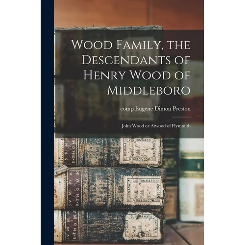Wood Family, the Descendants of Henry Wood of Middleboro; John Wood or Atwood of Plymouth