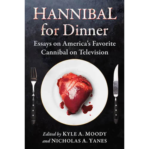 Hannibal for Dinner: Essays on America's Favorite Cannibal on Television