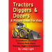Tractors, Diggers and Dozers A Picture Book For Kids: A Childhood Education Science Book About Tractors, Diggers & Bulldozers