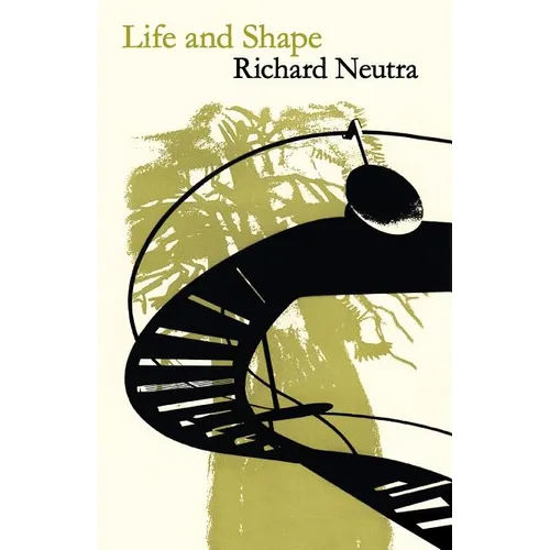 Life and Shape: The Autobiography of Richard Neutra