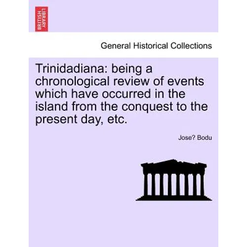 Trinidadiana: Being a Chronological Review of Events Which Have Occurred in the Island from the Conquest to the Present Day, Etc.