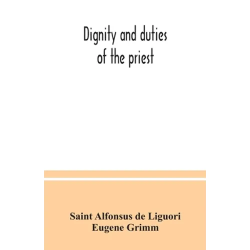 Dignity and duties of the priest: or, Selva; a collection of materials for ecclesiastical retreats. Rule of life and spiritual rules
