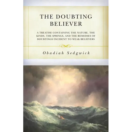 The Doubting Believer: A Treatise Containing the Nature, the Kinds, the Springs, and the Remedies of Doubtings Incident to Weak Believers