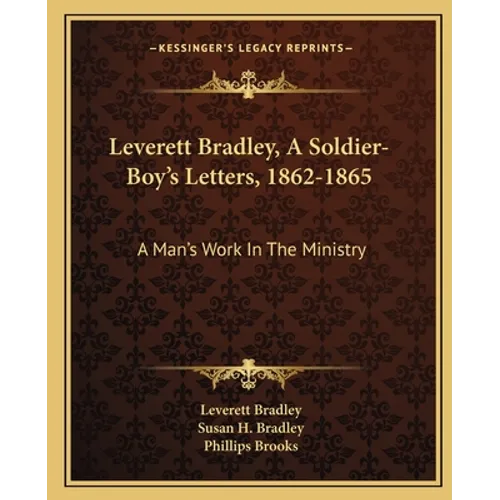 Leverett Bradley, A Soldier-Boy's Letters, 1862-1865: A Man's Work In The Ministry