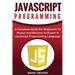 JavaScript Programming: A Complete Practical Guide For Beginners To Master JavaScript Programming Language