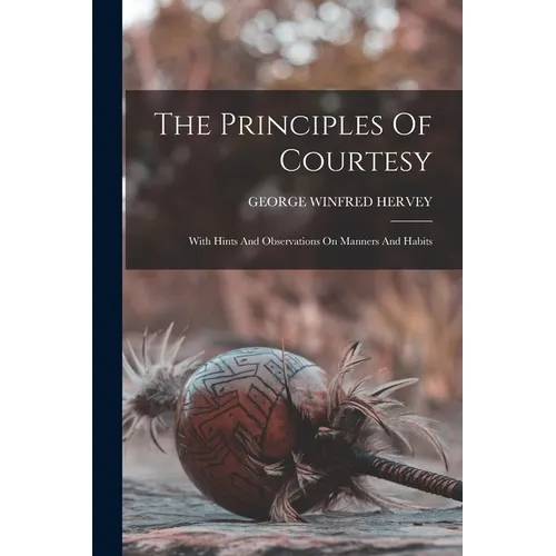 The Principles Of Courtesy: With Hints And Observations On Manners And Habits